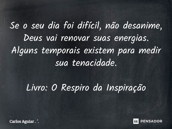 ⁠Se o seu dia foi difícil, não desanime, Deus vai renovar suas energias. Alguns temporais existem para medir sua tenacidade. Livro: O Respiro da Inspiração... Frase de Carlos Aguiar . ..