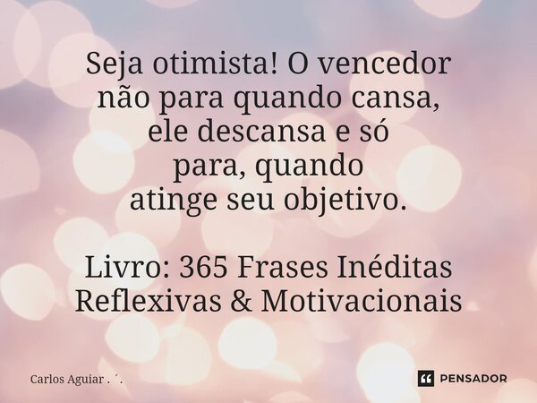⁠Seja otimista! O vencedor não para quando cansa, eledescansa e só para, quando atingeseu objetivo. Livro: 365 Frases Inéditas Reflexivas & Motivacionais... Frase de Carlos Aguiar . ..