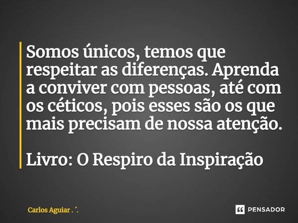 ⁠Somos únicos, temos que respeitar as diferenças. Aprenda a conviver com pessoas, até com os céticos, pois esses são os que mais precisam de nossa atenção. Livr... Frase de Carlos Aguiar . ..