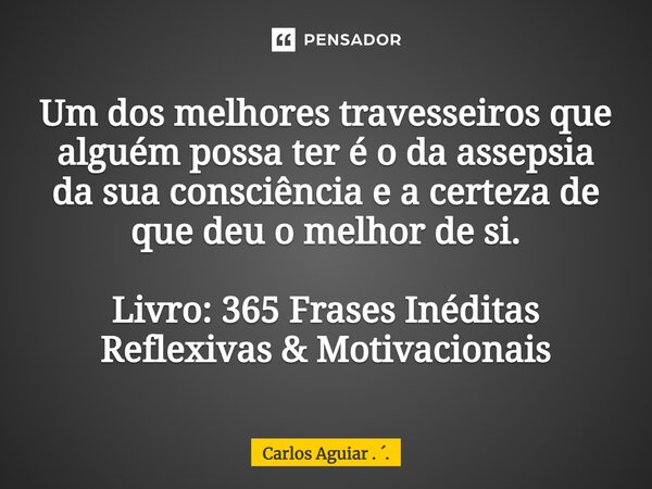 ⁠Um dos melhores travesseiros que alguém possa ter é o da assepsia da sua consciência e a certeza de que deu o melhor de si. Livro: 365 Frases Inéditas Reflexiv... Frase de Carlos Aguiar . ..