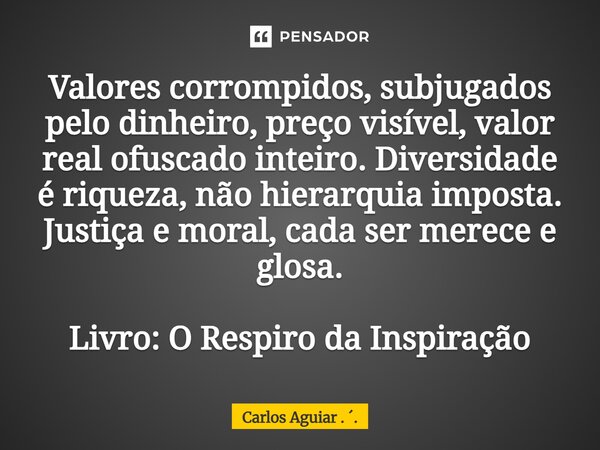 ⁠Valores corrompidos, subjugados pelo dinheiro, preço visível, valor real ofuscado inteiro. Diversidade é riqueza, não hierarquia imposta. Justiça e moral, cada... Frase de Carlos Aguiar . ..