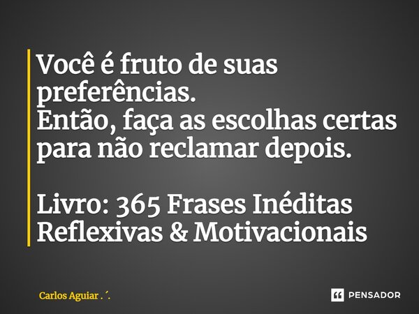 ⁠Você é fruto de suas preferências. Então, faça as escolhas certas para não reclamar depois. Livro: 365 Frases Inéditas Reflexivas & Motivacionais... Frase de Carlos Aguiar . ..