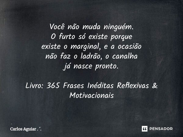 ⁠Você não muda ninguém. O furto só existe porque existe o marginal, e a ocasião não faz o ladrão, o canalha já nasce pronto. Livro: 365 Frases Inéditas Reflexiv... Frase de Carlos Aguiar . ..