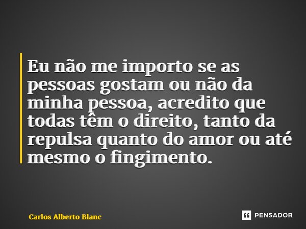 ⁠Eu não me importo se as pessoas gostam ou não da minha pessoa, acredito que todas têm o direito, tanto da repulsa quanto do amor ou até mesmo o fingimento.... Frase de Carlos Alberto Blanc.