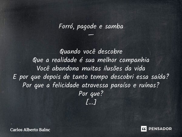 Forró, pagode e samba — Quando você descobre Que a realidade é sua melhor companhia Você abandona muitas ilusões da vida E por que depois de tanto tempo descob... Frase de Carlos Alberto Blanc.