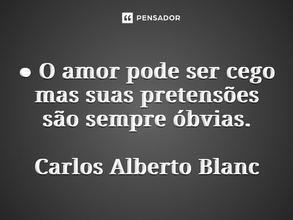 ⁠● O amor pode ser cego mas suas pretensões são sempre óbvias. Carlos Alberto Blanc... Frase de Carlos Alberto Blanc.