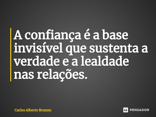 ⁠A confiança é a base invisível que sustenta a verdade e a lealdade nas relações.... Frase de Carlos Alberto Brumm.