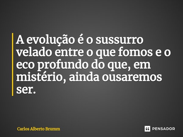 ⁠A evolução é o sussurro velado entre o que fomos e o eco profundo do que, em mistério, ainda ousaremos ser.... Frase de Carlos Alberto Brumm.