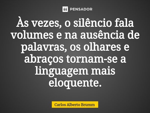 ⁠Às vezes, o silêncio fala volumes e na ausência de palavras, os olhares e abraços tornam-se a linguagem mais eloquente.... Frase de Carlos Alberto Brumm.