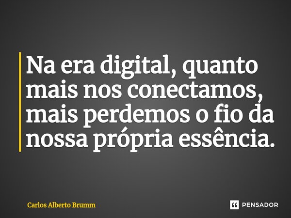 Na era digital, quanto mais nos conectamos, mais perdemos o fio da nossa própria essência.⁠... Frase de Carlos Alberto Brumm.