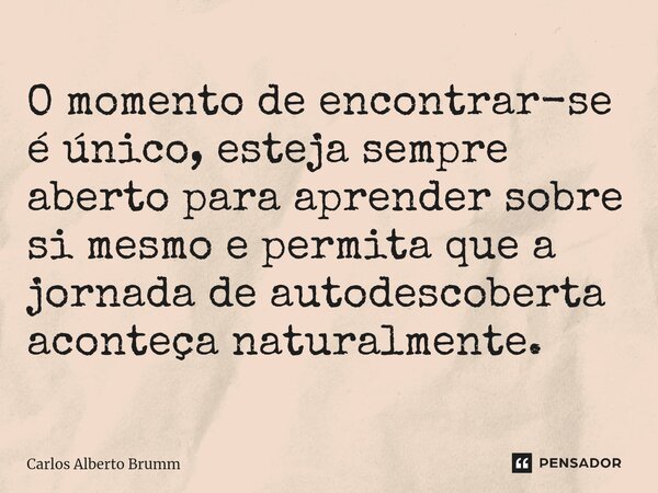 ⁠O momento de encontrar-se é único, esteja sempre aberto para aprender sobre si mesmo e permita que a jornada de autodescoberta aconteça naturalmente.... Frase de Carlos Alberto Brumm.