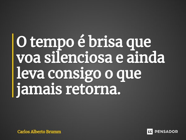 O tempo é brisa que voa silenciosa e ainda leva consigo o que jamais retorna.... Frase de Carlos Alberto Brumm.
