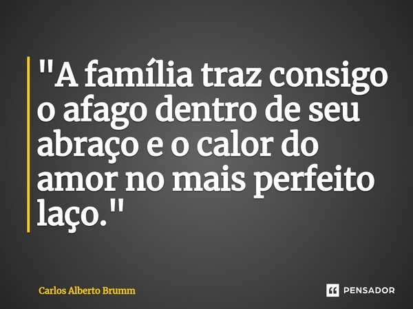 ⁠"A família traz consigo o afago dentro de seu abraço e o calor do amor no mais perfeito laço."... Frase de Carlos Alberto Brumm.