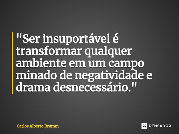 ⁠"Ser insuportável é transformar qualquer ambiente em um campo minado de negatividade e drama desnecessário."... Frase de Carlos Alberto Brumm.