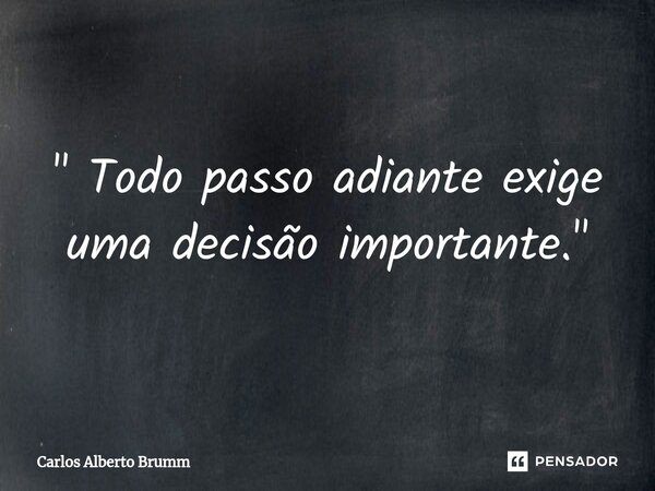 " Todo passo adiante exige uma decisão importante."... Frase de Carlos Alberto Brumm.