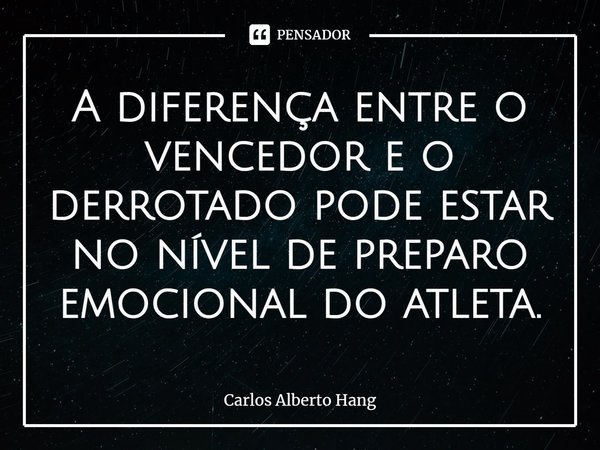 ⁠A diferença entre o vencedor e o derrotado pode estar no nível de preparo emocional do atleta.... Frase de Carlos Alberto Hang.