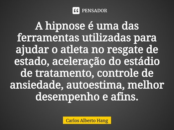 ⁠A hipnose é uma das ferramentas utilizadas para ajudar o atleta no resgate de estado, aceleração do estádio de tratamento, controle de ansiedade, autoestima, m... Frase de Carlos Alberto Hang.