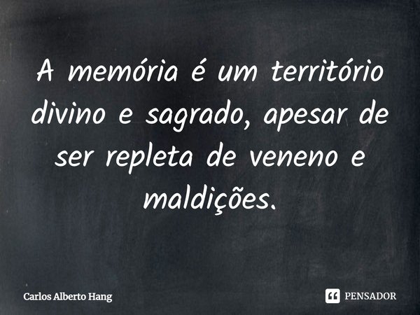 ⁠A memória é um território divino e sagrado, apesar de ser repleta de veneno e maldições.... Frase de Carlos Alberto Hang.