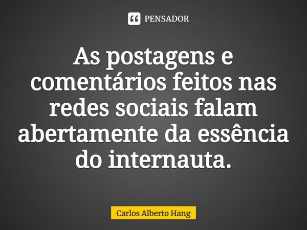 ⁠As postagens e comentários feitos nas redes sociais falam abertamente da essência do internauta.... Frase de Carlos Alberto Hang.