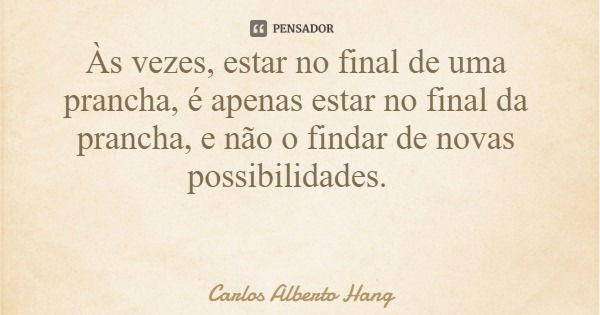 Às vezes, estar no final de uma prancha, é apenas estar no final da prancha, e não o findar de novas possibilidades.... Frase de Carlos Alberto Hang.