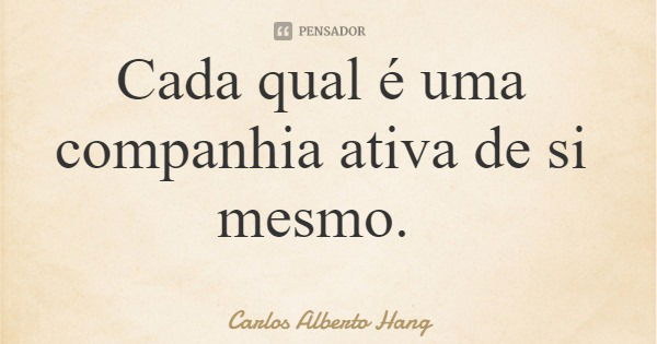 Cada qual é uma companhia ativa de si mesmo.... Frase de Carlos Alberto Hang.