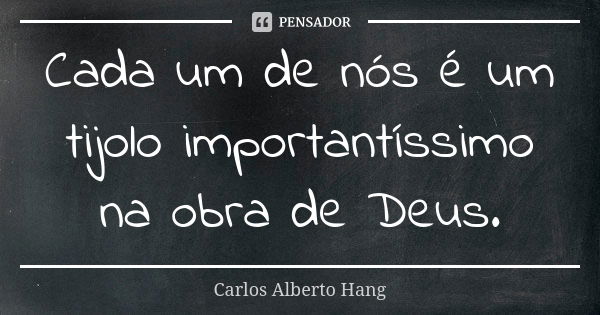 Cada um de nós é um tijolo importantíssimo na obra de Deus.... Frase de Carlos Alberto Hang.