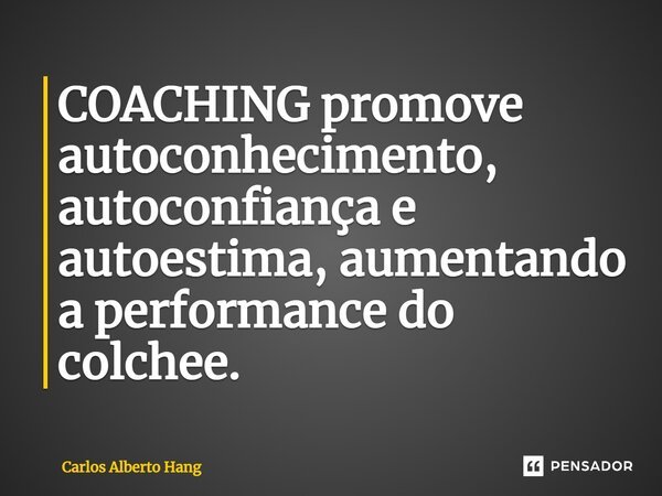 ⁠COACHING promove autoconhecimento, autoconfiança e autoestima, aumentando a performance do colchee.... Frase de Carlos Alberto Hang.