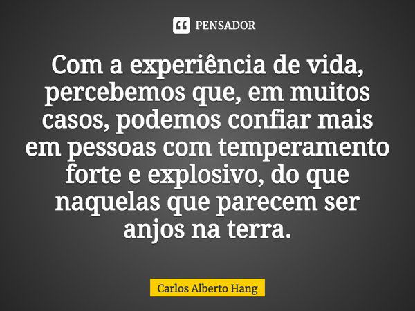 Com a experiência de vida,... Carlos Alberto Hang - Pensador