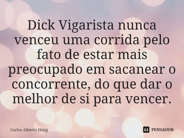 ⁠Dick Vigarista nunca venceu uma corrida pelo fato de estar mais preocupado em sacanear o concorrente, do que dar o melhor de si para vencer.... Frase de Carlos Alberto Hang.