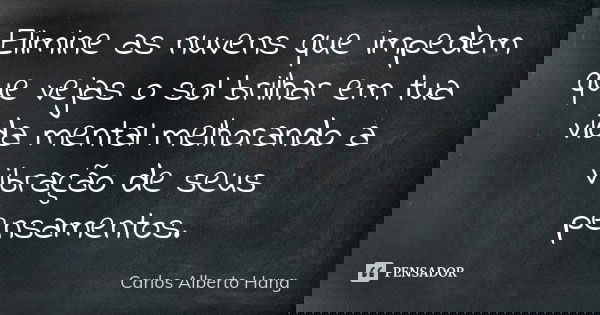 Elimine as nuvens que impedem que vejas o sol brilhar em tua vida mental melhorando a vibração de seus pensamentos.... Frase de Carlos Alberto Hang.