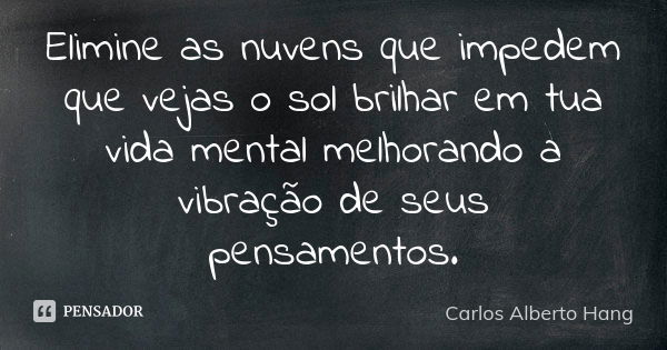 Elimine as nuvens que impedem que vejas o sol brilhar em tua vida mental melhorando a vibração de seus pensamentos.... Frase de Carlos Alberto Hang.