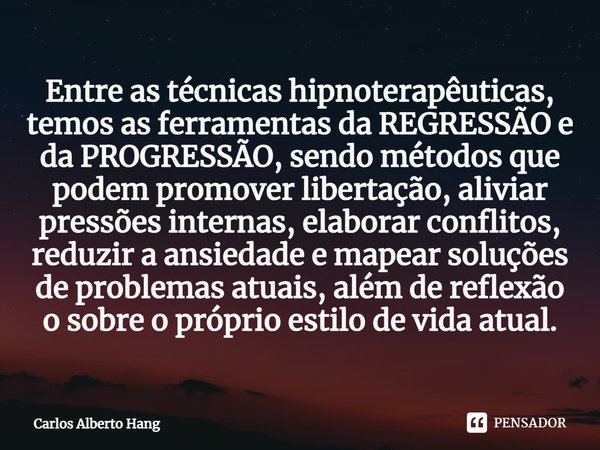 ⁠Entre as técnicas hipnoterapêuticas, temos as ferramentas da REGRESSÃO e da PROGRESSÃO, sendo métodos que podem promover libertação, aliviar pressões internas,... Frase de Carlos Alberto Hang.