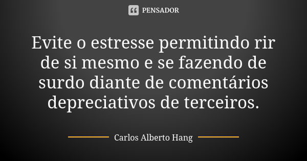 Evite o estresse permitindo rir de si mesmo e se fazendo de surdo diante de comentários depreciativos de terceiros.... Frase de Carlos Alberto Hang.