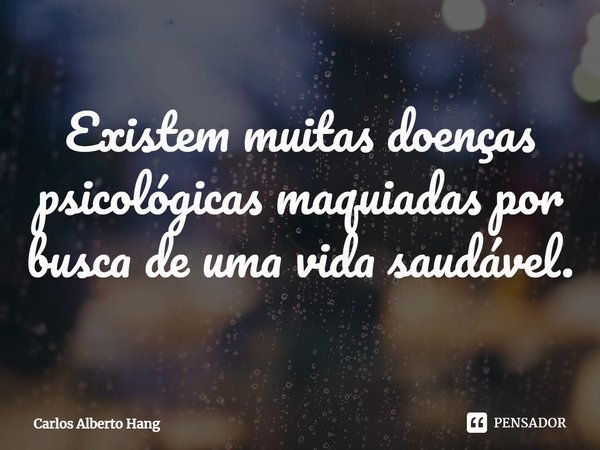 ⁠Existem muitas doenças psicológicas maquiadas por busca de uma vida saudável.... Frase de Carlos Alberto Hang.