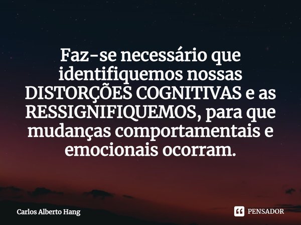 ⁠Faz-se necessário que identifiquemos nossas DISTORÇÕES COGNITIVAS e as RESSIGNIFIQUEMOS, para que mudanças comportamentais e emocionais ocorram.... Frase de Carlos Alberto Hang.