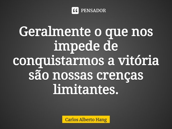 ⁠Geralmente o que nos impede de conquistarmos a vitória são nossas crenças limitantes.... Frase de Carlos Alberto Hang.
