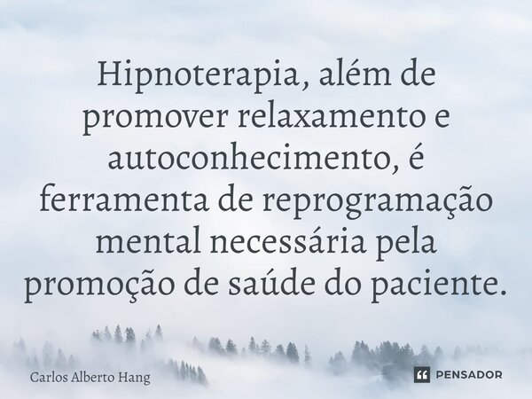 ⁠Hipnoterapia, além de promover relaxamento e autoconhecimento, é ferramenta de reprogramação mental necessária pela promoção de saúde do paciente.... Frase de Carlos Alberto Hang.