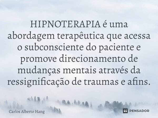 ⁠HIPNOTERAPIA é uma abordagem terapêutica que acessa o subconsciente do paciente e promove direcionamento de mudanças mentais através da ressignificação de trau... Frase de Carlos Alberto Hang.