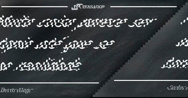 Muita coisa parece ser utopia até que se torna realidade.... Frase de Carlos Alberto Hang.