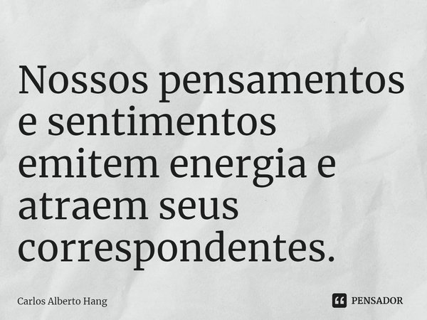 ⁠Nossos pensamentos e sentimentos emitem energia e atraem seus correspondentes.... Frase de Carlos Alberto Hang.