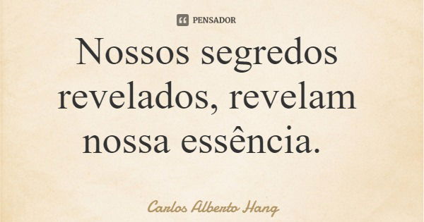 Nossos segredos revelados, revelam nossa essência.... Frase de Carlos Alberto Hang.