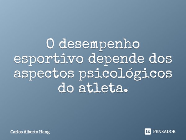 ⁠O desempenho esportivo depende dos aspectos psicológicos do atleta.... Frase de Carlos Alberto Hang.