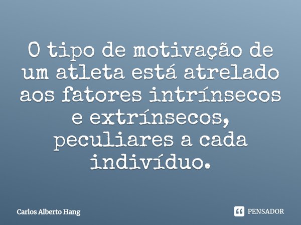 ⁠O tipo de motivação de um atleta está atrelado aos fatores intrínsecos e extrínsecos, peculiares a cada indivíduo.... Frase de Carlos Alberto Hang.