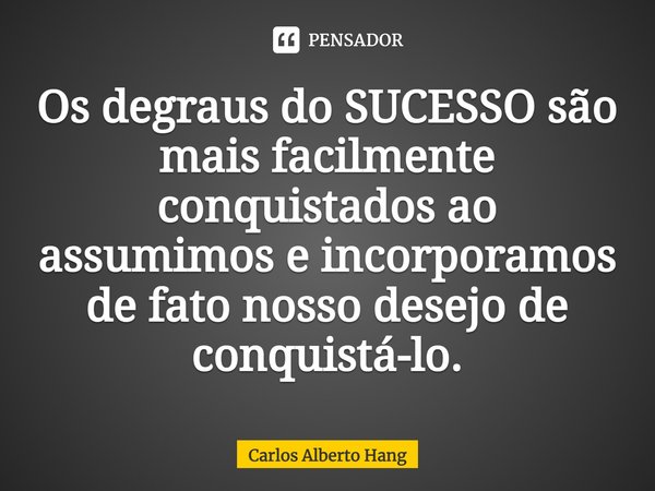 ⁠Os degraus do SUCESSO são mais facilmente conquistados ao assumimos e incorporamos de fato nosso desejo de conquistá-lo.... Frase de Carlos Alberto Hang.