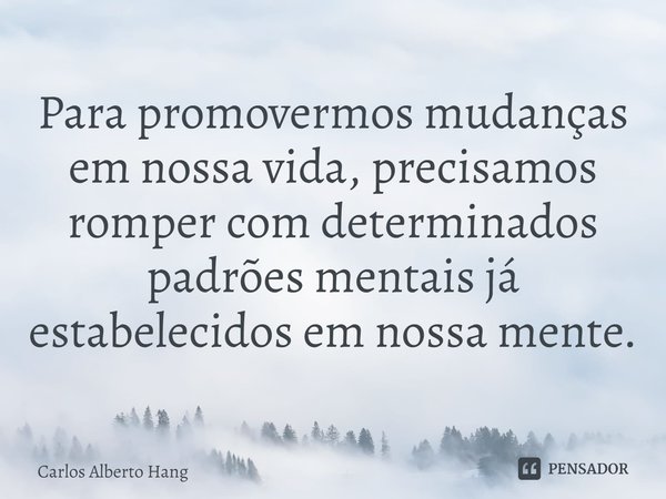 ⁠Para promovermos mudanças em nossa vida, precisamos romper com determinados padrões mentais já estabelecidos em nossa mente.... Frase de Carlos Alberto Hang.