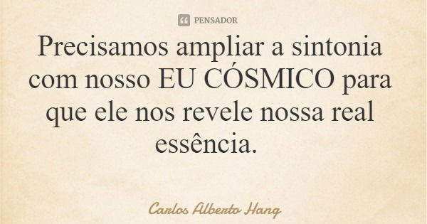 Precisamos ampliar a sintonia com nosso EU CÓSMICO para que ele nos revele nossa real essência.... Frase de Carlos Alberto Hang.