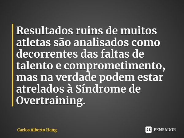 ⁠Resultados ruins de muitos atletas são analisados como decorrentes das faltas de talento e comprometimento, mas na verdade podem estar atrelados à Síndrome de ... Frase de Carlos Alberto Hang.