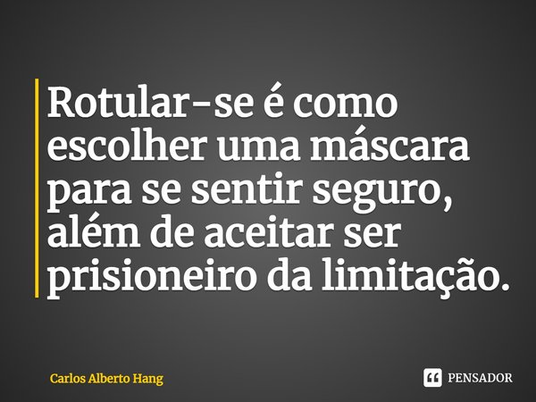 ⁠Rotular-se é como escolher uma máscara para se sentir seguro, além de aceitar ser prisioneiro da limitação.... Frase de Carlos Alberto Hang.