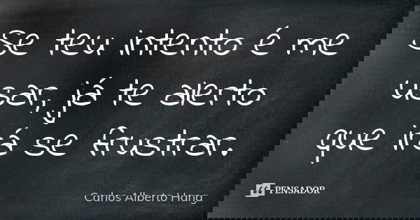 Se teu intento é me usar, já te alerto que irá se frustrar.... Frase de Carlos Alberto Hang.