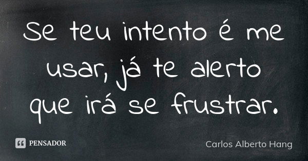 Se teu intento é me usar, já te alerto que irá se frustrar.... Frase de Carlos Alberto Hang.